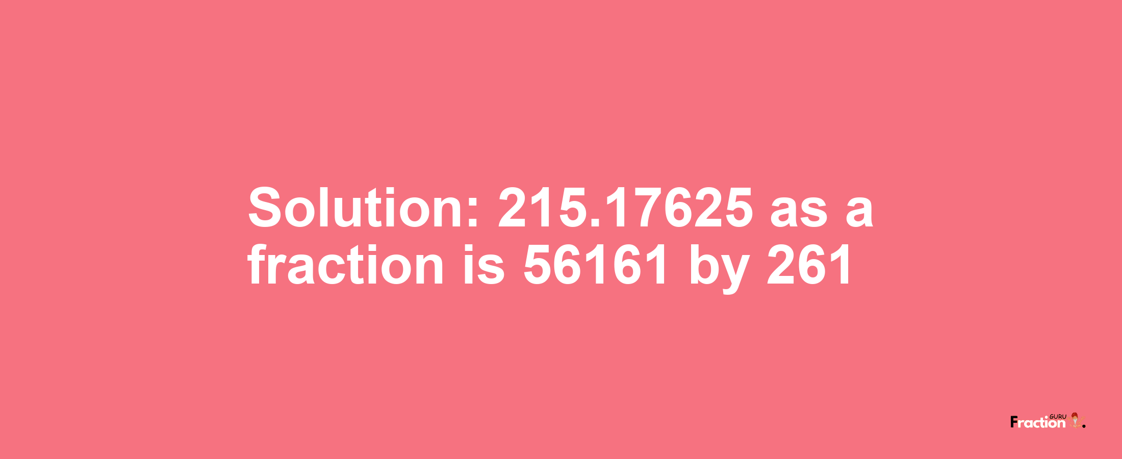 Solution:215.17625 as a fraction is 56161/261